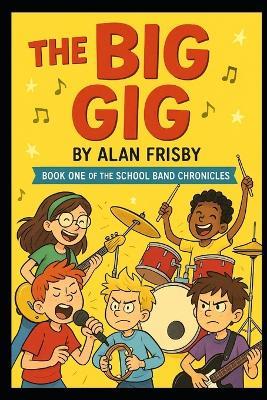 The Big Gig: Book One of the School Band Chronicles - Alan Frisby - cover