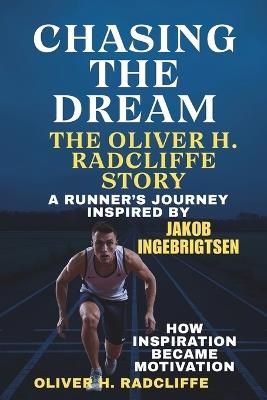Chasing the Dream The Oliver H Radcliffe Story A Runners Journey Inspired by Jakob Ingebrigtsen: How Inspiration Became Motivation - Oliver H Radcliffe - cover