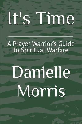 It's Time: A Prayer Warrior's Guide to Spiritual Warfare - Danielle Morris - cover