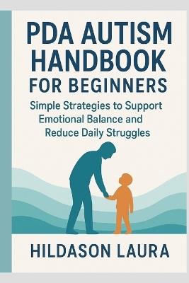 PDA Autism Handbook for Beginners: Simple Strategies to Support Emotional Balance and Reduce Daily Struggles - Hildason Laura - cover
