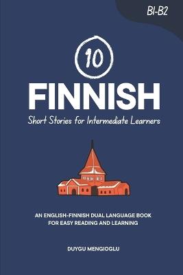 10 Finnish Short Stories for Intermediate Learners: An English-Finnish Dual-Language Book for Easy Reading and Learning - Duygu Mengioglu - cover
