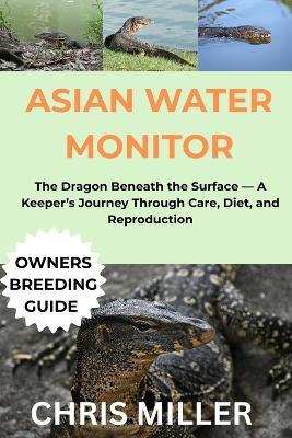 Asian Water Monitor: The Dragon Beneath the Surface - A Keeper's Journey Through Care, Diet, and Reproduction - Stella King,Chris Miller - cover