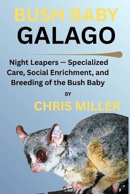 Bush Baby Galago: Night Leapers - Specialized Care, Social Enrichment, and Breeding of the Bush Baby - Stella King,Chris Miller - cover