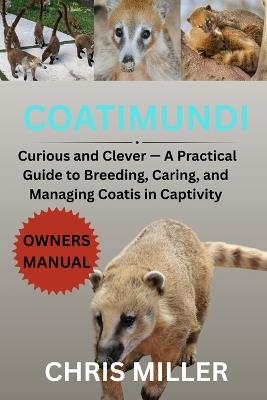 Coatimundi: Curious and Clever - A Practical Guide to Breeding, Caring, and Managing Coatis in Captivity - Stella King,Chris Miller - cover