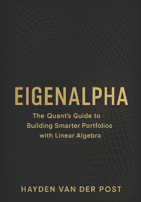 EigenAlpha: The Quant's Guide to Building Smarter Portfolios with Linear Algebra: How Eigenvectors, PCA, and Covariance Matrices Drive Modern Investment Strategy - Hayden Van Der Post - cover