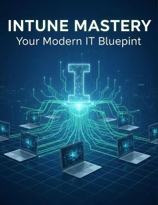 Intune Mastery: Your Modern It Blueprint - Hardin Cook - cover