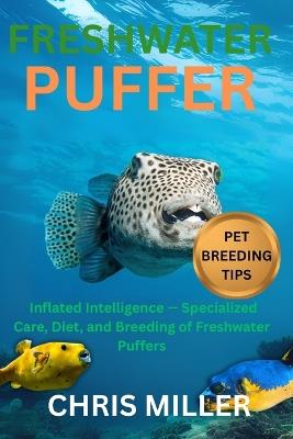 Freshwater Puffer: Inflated Intelligence - Specialized Care, Diet, and Breeding of Freshwater Puffers - Stella King,Chris Miller - cover