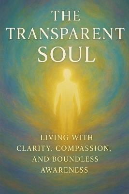 The Transparent Soul: Living with Clarity, Compassion and Boundless Awareness - As Ansari - cover