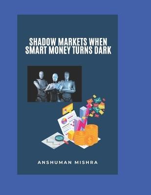 Shadow Markets: When Smart Money Turns Dark - Anshuman Mishra - cover