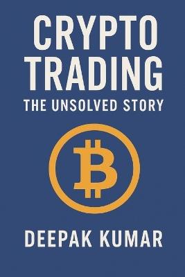 Crypto Trading: The Unsolved Story: From Curiosity to Chaos, From Profit to Discipline - A Trader's Real Journey - Deepak Kumar - cover