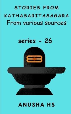 Stories from Kathasaritasagara series -26: from various sources - Anusha Hs - cover