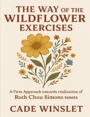 The Way of the Wildflower Exercises: A Firm Approach towards realization of Ruth Chou Simons tenets - Cade Winslet - cover