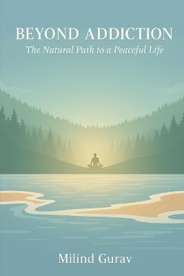 Beyond Addiction: The Natural Path to a Peaceful Life - Milind Gurav - cover