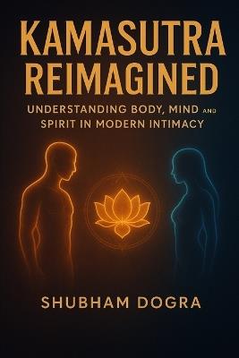 Kamasutra Reimagined: Understanding Body, Mind, and Spirit in Modern Intimacy - Shubham Dogra - cover