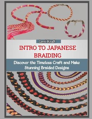 Intro to Japanese Braiding: Discover the Timeless Craft and Make Stunning Braided Designs - Levi Kraft - cover