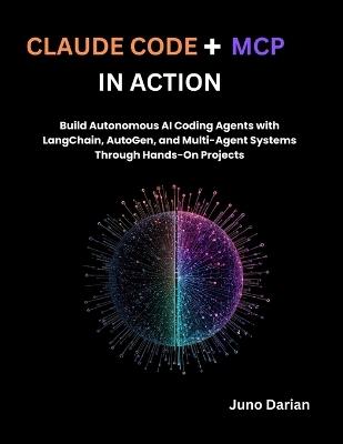 Claude code + MCP in Action: Build Autonomous AI Coding Agents with LangChain, AutoGen, and Multi-Agent Systems Through Hands-On Projects - Juno Darian - cover