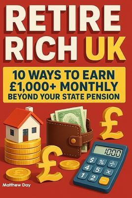 Retire Rich UK: 10 Ways to Earn £1,000+ Monthly Beyond Your State Pension - Matthew Day - cover