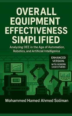Overall Equipment Effectiveness Simplified: Analyzing OEE in the Age of Automation, Robotics, and Artificial Intelligence - Mohammed Hamed Ahmed Soliman - cover
