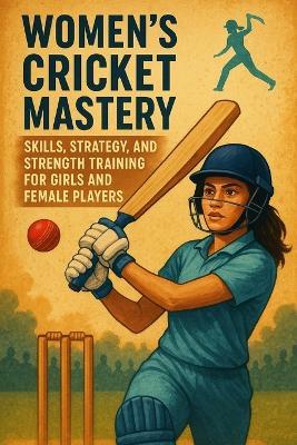 Women's Cricket Mastery: Skills, Strategy, and Strength Training for Girls and Female Players - Alexander Rhea - cover