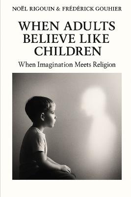 When Adults Believe Like Children: When Imagination Meets Religion - Frederick Gouhier,Noel Rigouin - cover