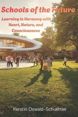 Schools of the future: learning in harmony with heart, nature, and consciousness - Kerstin Oswald-Schuettler - cover