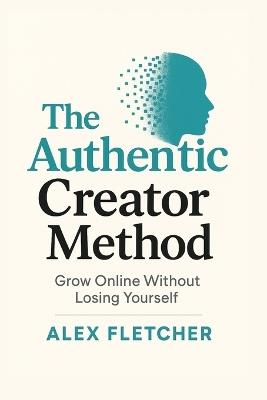 The Authentic Creator Method: Grow Online Without Losing Yourself - Alex Fletcher - cover
