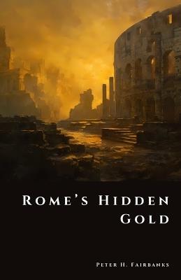 Rome's Hidden Gold: Lost Treasures of an Empire - Peter H Fairbanks - cover