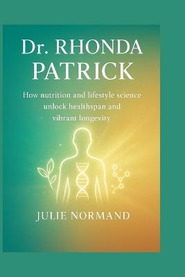 Dr. Rhonda Patrick: How nutrition and lifestyle science unlock healthspan and vibrant longevity - Julie Normand - cover