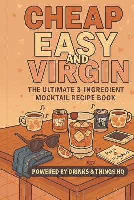 Cheap, Easy and Virgin: The Ultimate 3 - Ingredient Mocktail Recipe Book - Drinks And Things Hq - cover