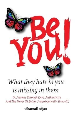 Be You!: What They Hate in You Is Missing in Them - Shamail Aijaz - cover