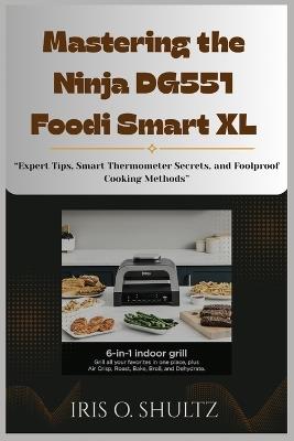 Mastering the Ninja DG551 Foodi Smart XL: "Expert Tips, Smart Thermometer Secrets, and Foolproof Cooking Methods" - Iris O Shultz - cover