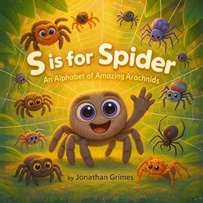 S is for Spider!: An Alphabet of Amazing Arachnids - Jonathan Grimes - cover