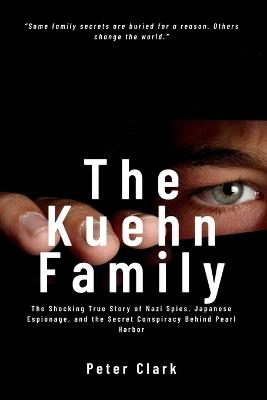 The Kuehn Family: The Shocking True Story of Nazi Spies, Japanese Espionage, and the Secret Conspiracy Behind Pearl Harbor - Peter Clark - cover