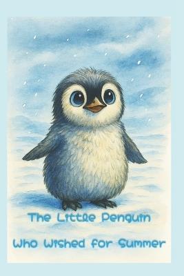 The Little Penguin who wanted Summer - Kelsie Anne Moran - cover
