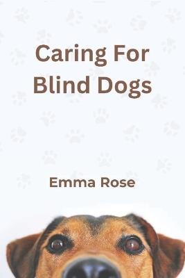 Caring For Blind Dogs - Emma Rose - cover