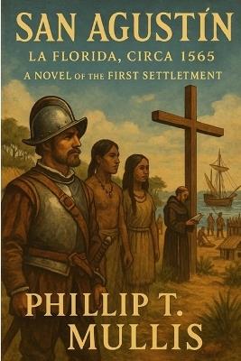 San Agustín: La Florida, Circa 1565: A Novel of the First Settlement - Phillip T Mullis - cover