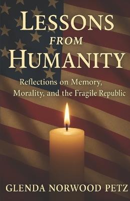 Lessons from Humanity: Reflections on Memory, Morality, and the Fragile Republic - Glenda Norwood Petz - cover