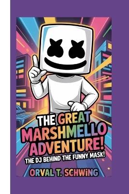 The Great Marshmello Adventure: The DJ Behind the Funny Mask - Orval T Schwing - cover