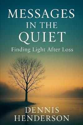 Messages in the Quiet: Finding Light After Loss - Dennis Henderson - cover