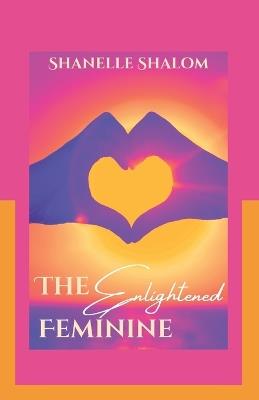 The Enlightened Feminine: Sacred Lessons on Mental Clarity and Emotional Intelligence - Shanelle Shalom - cover