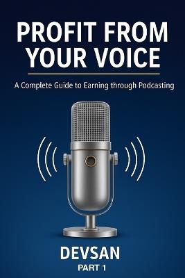 Profit from Your Voice: A Complete Guide to Earning through Podcasting - Devsan S - cover