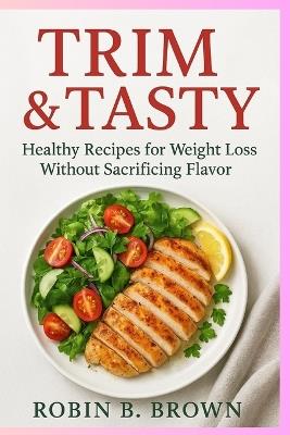 Trim & Tasty: Healthy Recipes for Weight Loss Without Sacrificing Flavor - Robin B Brown - cover