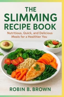 The Slimming Recipes Book: The Slimming Recipe Book Subtitle: Nutritious, Quick, and Delicious Meals for a Healthier You - Robin B Brown - cover