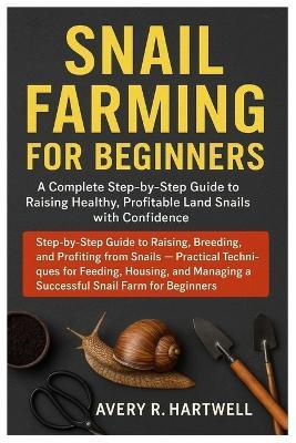 Snail Farming For Beginners: Step-by-Step Guide to Raising, Breeding, and Profiting from Snails - Practical Techniques for Feeding, Housing, and Managing a Successf - Avery R Hartwell - cover