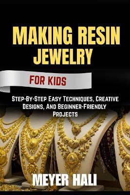 Making Resin Jewelry for Beginners: Step-By-Step Easy Techniques, Creative Designs, And Beginner-Friendly Projects - Meyer Hali - cover
