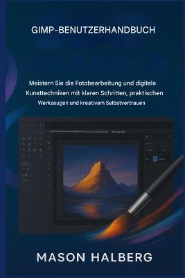 Gimp Benutzerhandbuch: Meistern Sie die Fotobearbeitung und digitale Kunsttechniken mit klaren Schritten, praktischen Werkzeugen und kreativem Selbstvertrauen. - Mason Halberg - cover