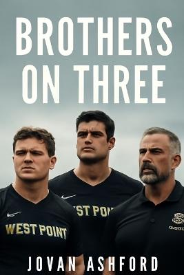 Brothers on Three: The Untold Story of Jake Turner, Will Owens, and Coach McDonald: Leadership, Sacrifice, and the West Point Rugby Journey to Glory - Jovan Ashford - cover