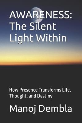 Awareness: The Silent Light Within: How Presence Transforms Life, Thought, and Destiny - Manoj Dembla - cover