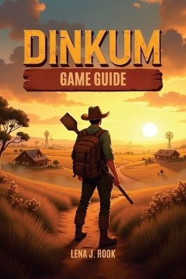 Dinkum Game Guide: Essential Strategies, In-Depth Mechanics, and Expert Tips for Hardcore Farmers, Explorers, and Adventurers - Lena J Rook - cover