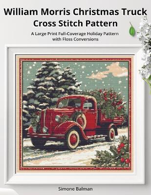 William Morris Christmas Truck Cross Stitch Pattern: A Large Print Full-Coverage Holiday Pattern with Floss Conversions - Simone Balman - cover